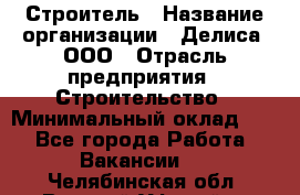 Строитель › Название организации ­ Делиса, ООО › Отрасль предприятия ­ Строительство › Минимальный оклад ­ 1 - Все города Работа » Вакансии   . Челябинская обл.,Верхний Уфалей г.